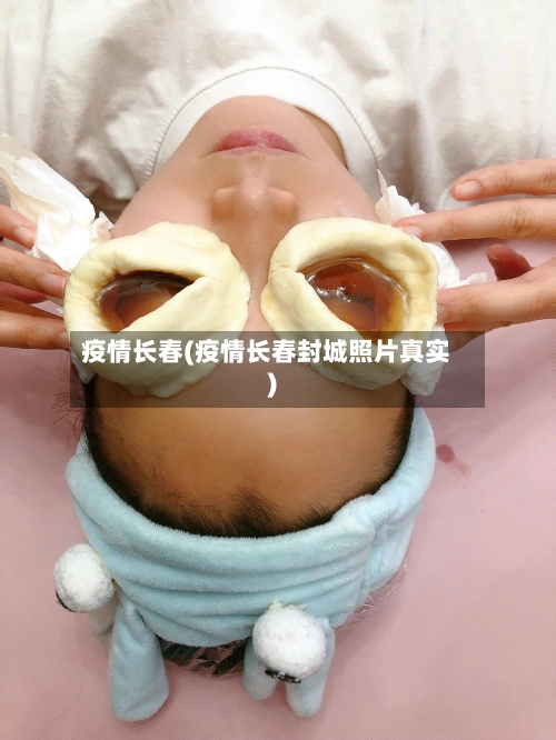 疫情长春(疫情长春封城照片真实)