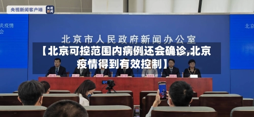 【北京可控范围内病例还会确诊,北京疫情得到有效控制】-第2张图片