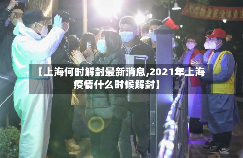 【上海何时解封最新消息,2021年上海疫情什么时候解封】-第2张图片