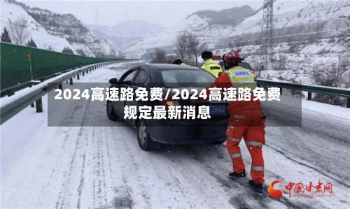 2024高速路免费/2024高速路免费规定最新消息