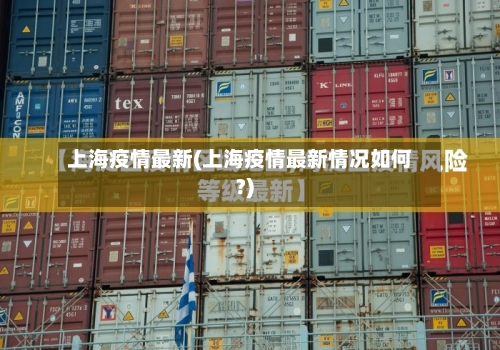 上海疫情最新(上海疫情最新情况如何?)