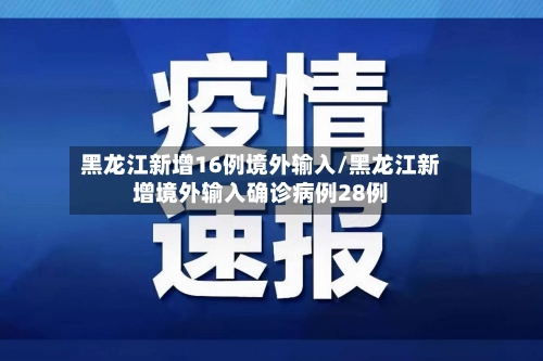 黑龙江新增16例境外输入/黑龙江新增境外输入确诊病例28例-第2张图片