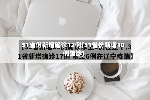 31省份新增确诊12例(31省份新增10例确诊)-第2张图片