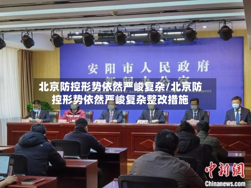 北京防控形势依然严峻复杂/北京防控形势依然严峻复杂整改措施-第2张图片