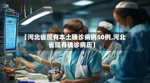 【河北省现有本土确诊病例50例,河北省现有确诊病历】-第2张图片