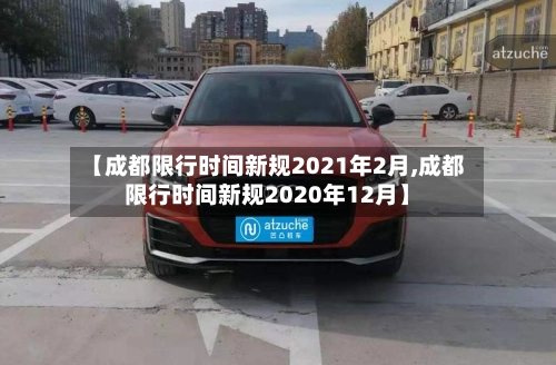 【成都限行时间新规2021年2月,成都限行时间新规2020年12月】