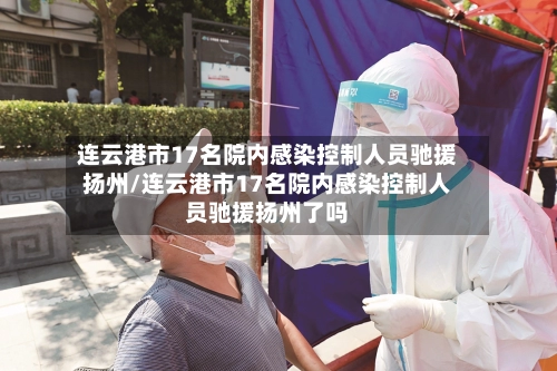 连云港市17名院内感染控制人员驰援扬州/连云港市17名院内感染控制人员驰援扬州了吗-第2张图片