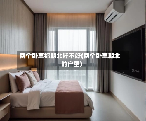 两个卧室都朝北好不好(两个卧室朝北的户型)-第2张图片