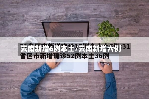 云南新增6例本土/云南新增六例-第2张图片