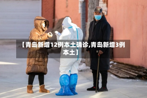 【青岛新增12例本土确诊,青岛新增3例本土】-第3张图片
