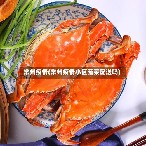常州疫情(常州疫情小区蔬菜配送吗)