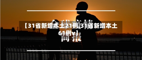 【31省新增本土21例,31省新增本土61例v】-第2张图片
