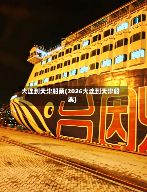 大连到天津船票(2026大连到天津船票)
