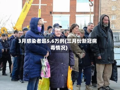 3月感染者超5.6万例(三月份新冠病毒情况)-第3张图片