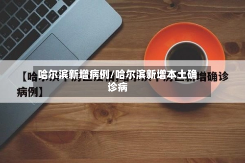 哈尔滨新增病例/哈尔滨新增本土确诊病-第2张图片