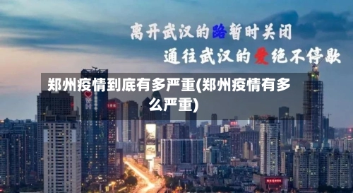 郑州疫情到底有多严重(郑州疫情有多么严重)