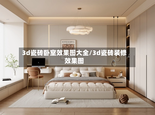3d瓷砖卧室效果图大全/3d瓷砖装修效果图