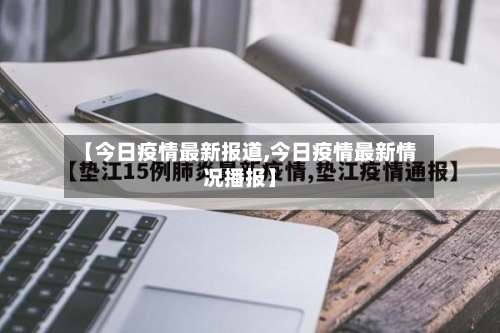 【今日疫情最新报道,今日疫情最新情况播报】