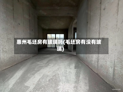 惠州毛坯房有玻璃吗(毛坯房有没有玻璃)