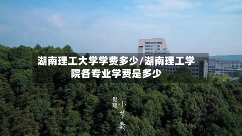 湖南理工大学学费多少/湖南理工学院各专业学费是多少-第2张图片