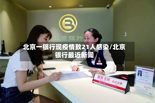 北京一银行现疫情致21人感染/北京银行最近新闻