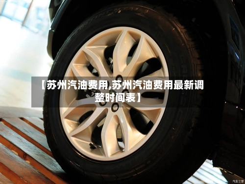 【苏州汽油费用,苏州汽油费用最新调整时间表】-第2张图片