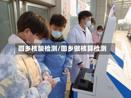 回乡核酸检测/回乡做核算检测