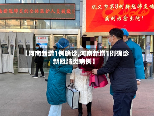 【河南新增1例确诊,河南新增1例确诊新冠肺炎病例】-第2张图片