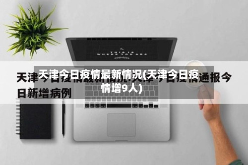 天津今日疫情最新情况(天津今日疫情增9人)-第2张图片