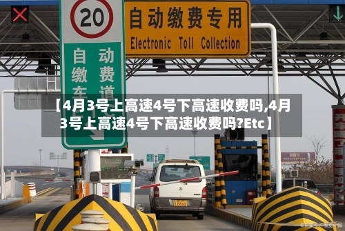 【4月3号上高速4号下高速收费吗,4月3号上高速4号下高速收费吗?Etc】