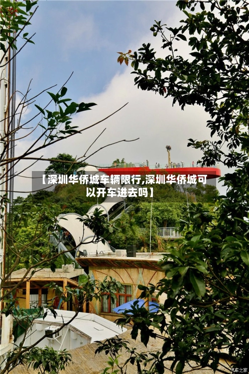 【深圳华侨城车辆限行,深圳华侨城可以开车进去吗】-第2张图片