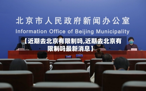 【近期去北京有限制吗,近期去北京有限制吗最新消息】-第2张图片