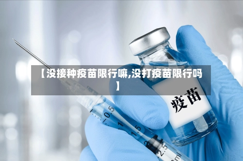【没接种疫苗限行嘛,没打疫苗限行吗】