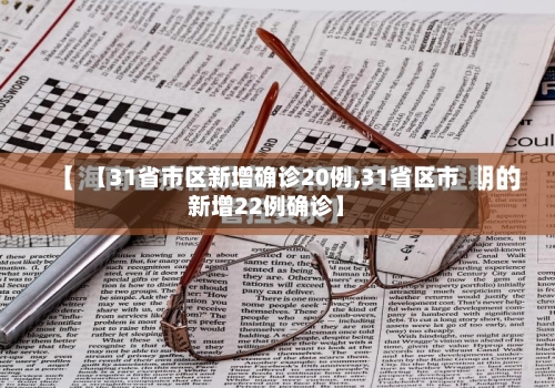 【31省市区新增确诊20例,31省区市新增22例确诊】