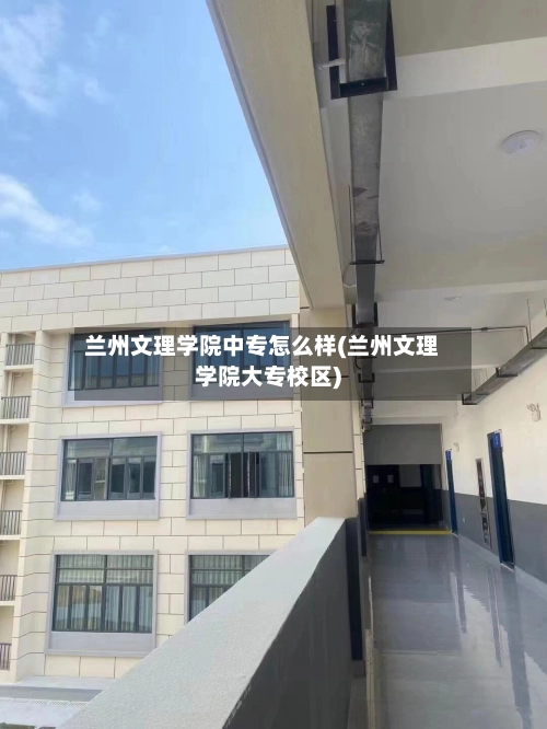兰州文理学院中专怎么样(兰州文理学院大专校区)