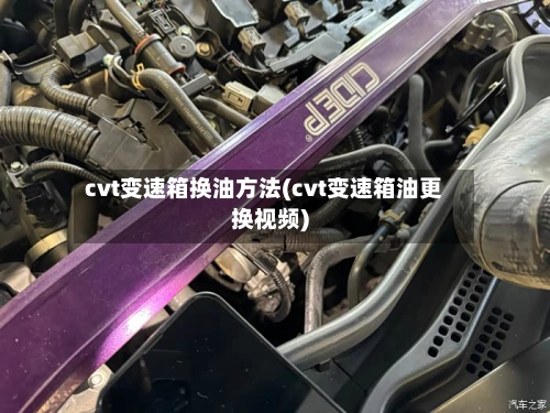 cvt变速箱换油方法(cvt变速箱油更换视频)