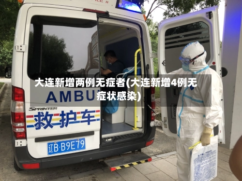 大连新增两例无症者(大连新增4例无症状感染)