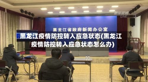 黑龙江疫情防控转入应急状态(黑龙江疫情防控转入应急状态怎么办)