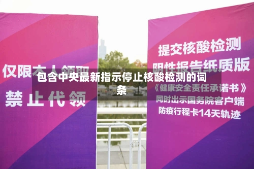 包含中央最新指示停止核酸检测的词条-第2张图片