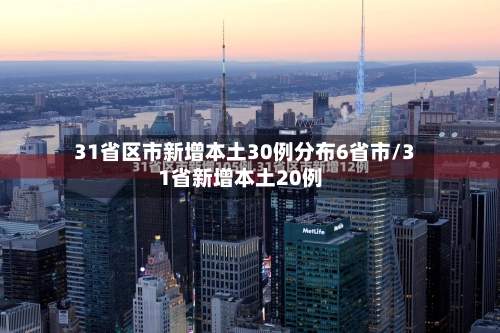 31省区市新增本土30例分布6省市/31省新增本土20例-第3张图片