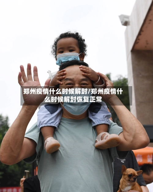 郑州疫情什么时候解封/郑州疫情什么时候解封恢复正常