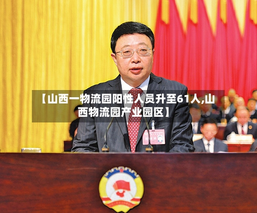 【山西一物流园阳性人员升至61人,山西物流园产业园区】-第3张图片