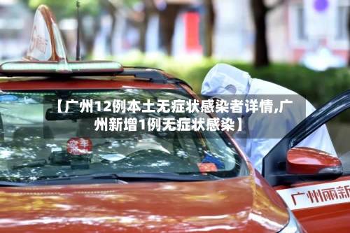 【广州12例本土无症状感染者详情,广州新增1例无症状感染】-第2张图片
