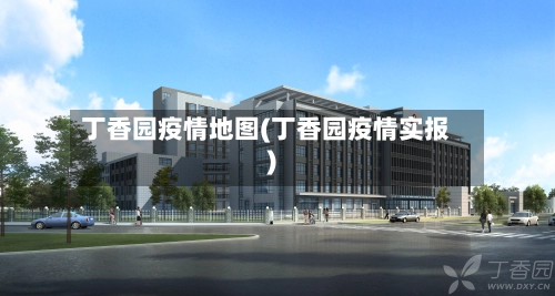 丁香园疫情地图(丁香园疫情实报)-第2张图片