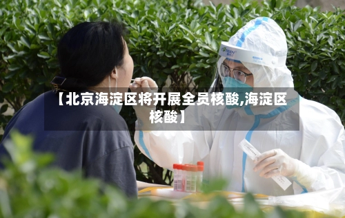 【北京海淀区将开展全员核酸,海淀区 核酸】-第2张图片