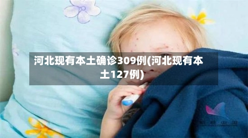 河北现有本土确诊309例(河北现有本土127例)