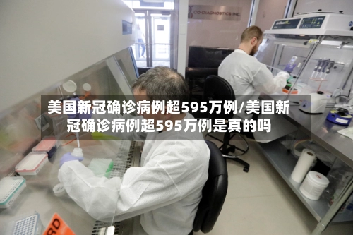 美国新冠确诊病例超595万例/美国新冠确诊病例超595万例是真的吗