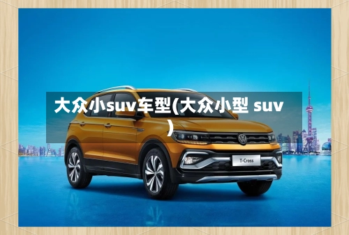 大众小suv车型(大众小型 suv)