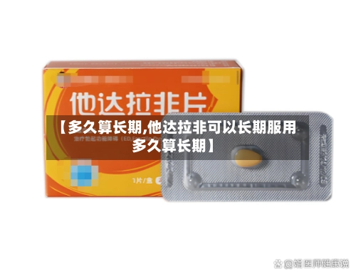 【多久算长期,他达拉非可以长期服用 多久算长期】-第2张图片
