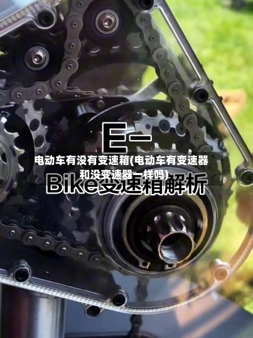 电动车有没有变速箱(电动车有变速器和没变速器一样吗)
